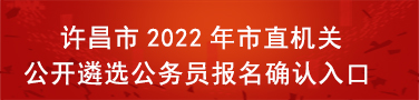 许昌市2022年市直机关公开遴选公务员报名确认入口